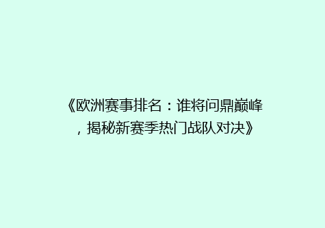 《欧洲赛事排名：谁将问鼎巅峰，揭秘新赛季热门战队对决》