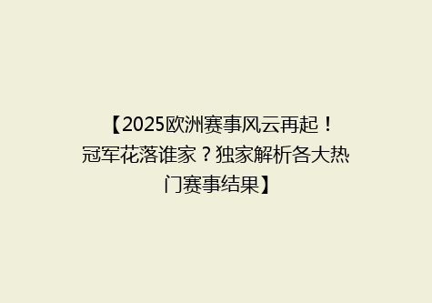 【2025欧洲赛事风云再起！冠军花落谁家？独家解析各大热门赛事结果】