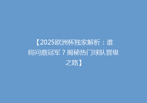 【2025欧洲杯独家解析：谁将问鼎冠军？揭秘热门球队晋级之路】