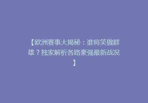 【欧洲赛事大揭秘：谁将笑傲群雄？独家解析各路豪强最新战况】