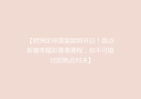 【欧洲足球盛宴即将开启！盘点新赛季精彩赛事赛程，你不可错过的焦点对决】