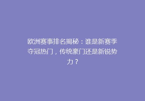 欧洲赛事排名揭秘：谁是新赛季夺冠热门，传统豪门还是新锐势力？