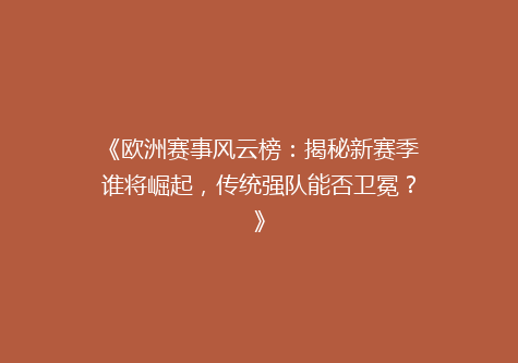 《欧洲赛事风云榜：揭秘新赛季谁将崛起，传统强队能否卫冕？》