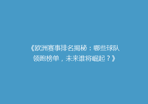 《欧洲赛事排名揭秘：哪些球队领跑榜单，未来谁将崛起？》