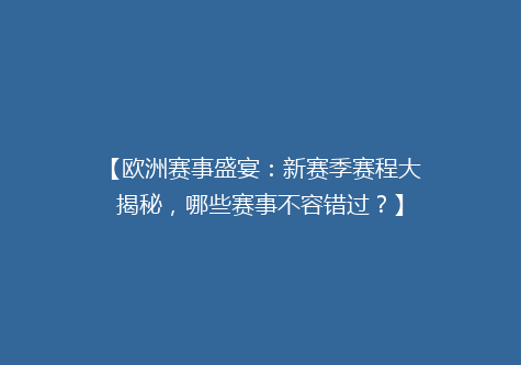 【欧洲赛事盛宴：新赛季赛程大揭秘，哪些赛事不容错过？】
