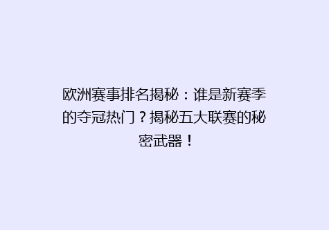欧洲赛事排名揭秘：谁是新赛季的夺冠热门？揭秘五大联赛的秘密武器！