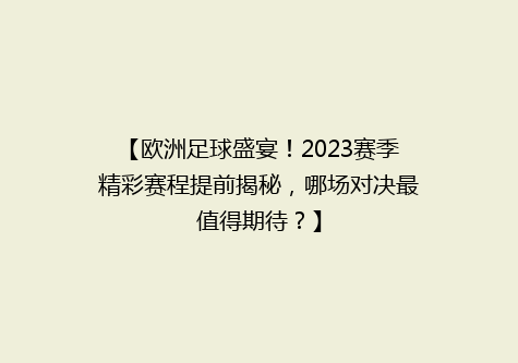 【欧洲足球盛宴！2023赛季精彩赛程提前揭秘，哪场对决最值得期待？】