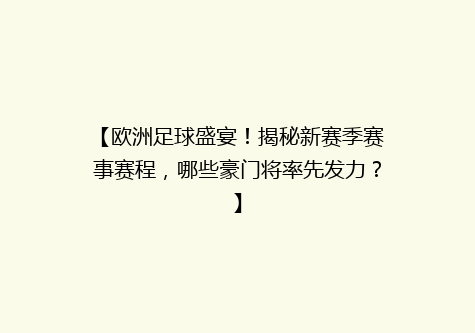 【欧洲足球盛宴！揭秘新赛季赛事赛程，哪些豪门将率先发力？】