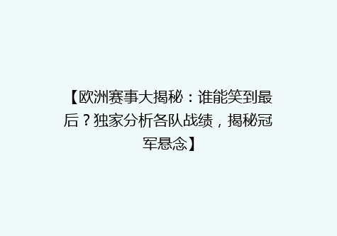 【欧洲赛事大揭秘：谁能笑到最后？独家分析各队战绩，揭秘冠军悬念】