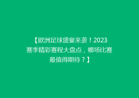 【欧洲足球盛宴来袭！2023赛季精彩赛程大盘点，哪场比赛最值得期待？】
