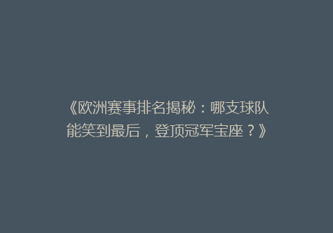 《欧洲赛事排名揭秘：哪支球队能笑到最后，登顶冠军宝座？》