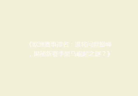《欧洲赛事排名：谁将问鼎巅峰，揭秘新赛季黑马崛起之谜？》