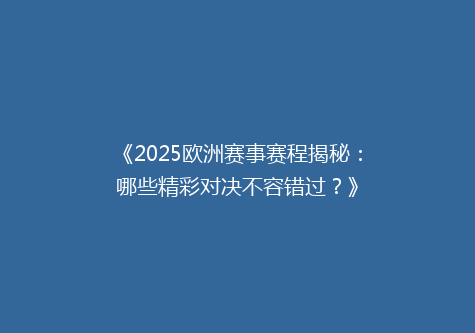 《2025欧洲赛事赛程揭秘：哪些精彩对决不容错过？》