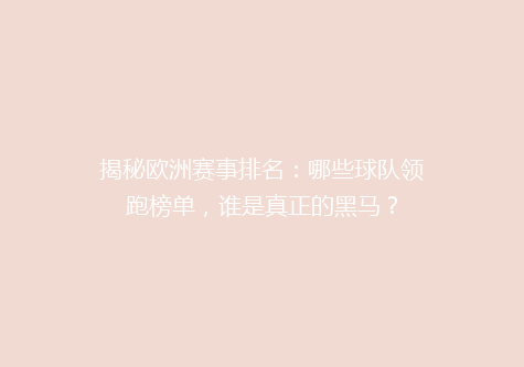 揭秘欧洲赛事排名：哪些球队领跑榜单，谁是真正的黑马？