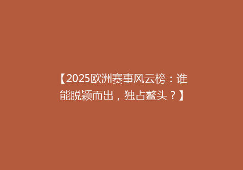 【2025欧洲赛事风云榜：谁能脱颖而出，独占鳌头？】
