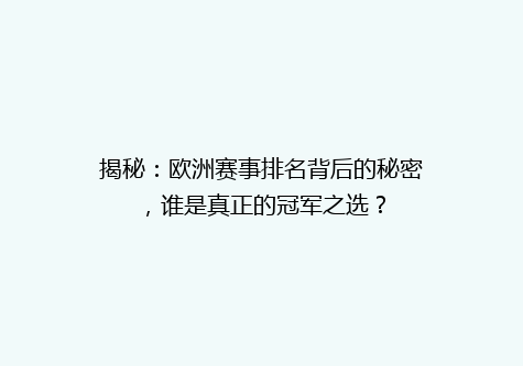 揭秘：欧洲赛事排名背后的秘密，谁是真正的冠军之选？