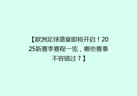 【欧洲足球盛宴即将开启！2025新赛季赛程一览，哪些赛事不容错过？】