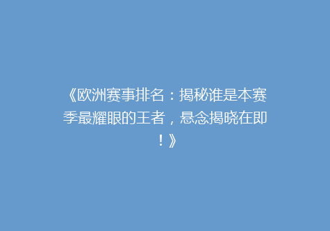 《欧洲赛事排名：揭秘谁是本赛季最耀眼的王者，悬念揭晓在即！》