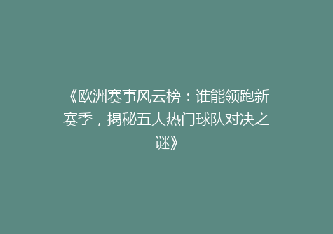 《欧洲赛事风云榜：谁能领跑新赛季，揭秘五大热门球队对决之谜》