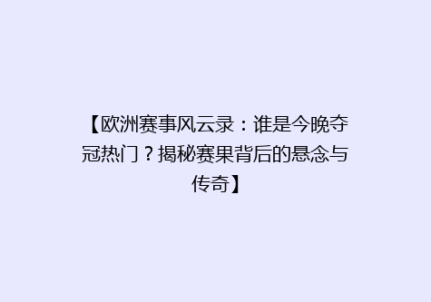 【欧洲赛事风云录：谁是今晚夺冠热门？揭秘赛果背后的悬念与传奇】