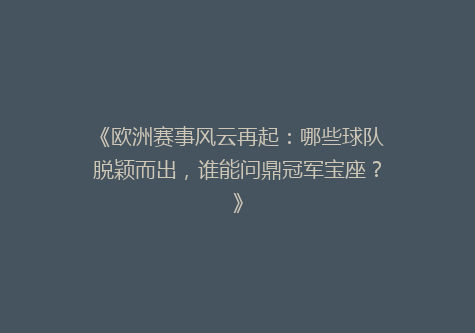 《欧洲赛事风云再起：哪些球队脱颖而出，谁能问鼎冠军宝座？》