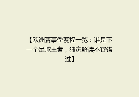【欧洲赛事季赛程一览：谁是下一个足球王者，独家解读不容错过】
