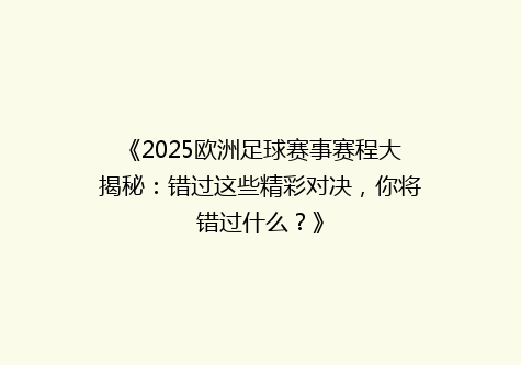 《2025欧洲足球赛事赛程大揭秘：错过这些精彩对决，你将错过什么？》