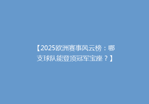 【2025欧洲赛事风云榜：哪支球队能登顶冠军宝座？】