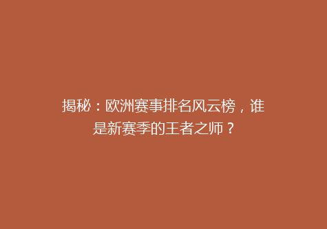 揭秘：欧洲赛事排名风云榜，谁是新赛季的王者之师？