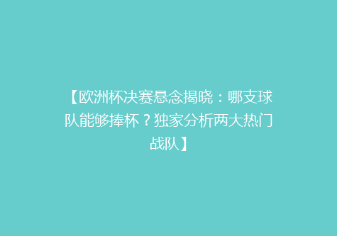 【欧洲杯决赛悬念揭晓：哪支球队能够捧杯？独家分析两大热门战队】