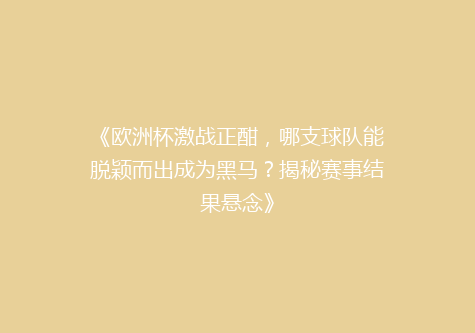 《欧洲杯激战正酣，哪支球队能脱颖而出成为黑马？揭秘赛事结果悬念》