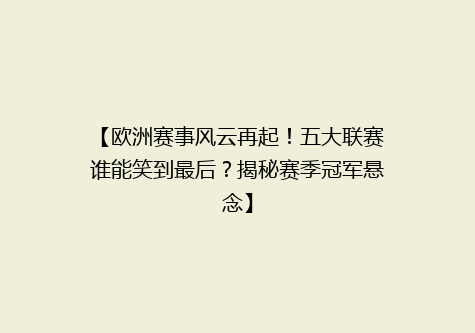 【欧洲赛事风云再起！五大联赛谁能笑到最后？揭秘赛季冠军悬念】