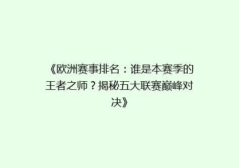 《欧洲赛事排名：谁是本赛季的王者之师？揭秘五大联赛巅峰对决》