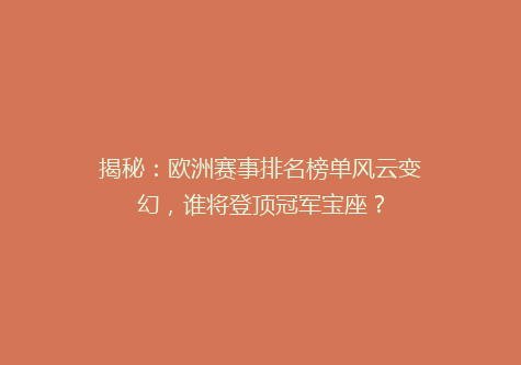 揭秘：欧洲赛事排名榜单风云变幻，谁将登顶冠军宝座？