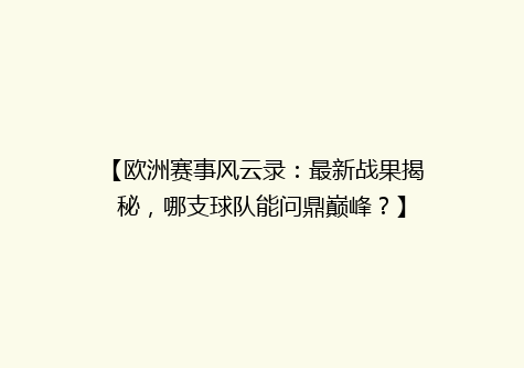 【欧洲赛事风云录：最新战果揭秘，哪支球队能问鼎巅峰？】
