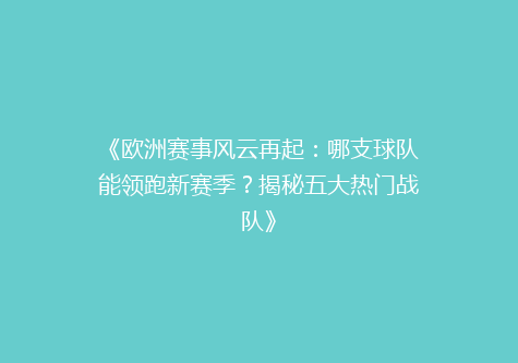 《欧洲赛事风云再起：哪支球队能领跑新赛季？揭秘五大热门战队》