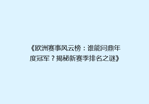 《欧洲赛事风云榜：谁能问鼎年度冠军？揭秘新赛季排名之谜》
