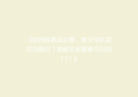 《欧洲杯激战正酣，哪支球队能笑到最后？揭秘本届赛事夺冠热门！》