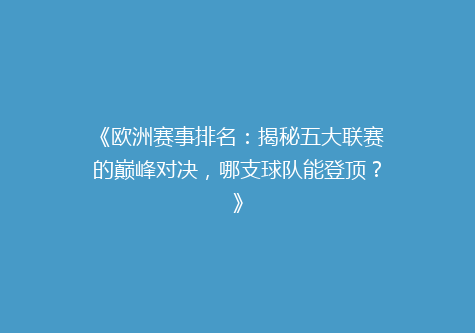 《欧洲赛事排名：揭秘五大联赛的巅峰对决，哪支球队能登顶？》