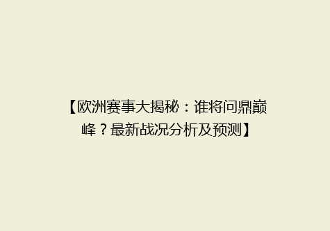 【欧洲赛事大揭秘：谁将问鼎巅峰？最新战况分析及预测】
