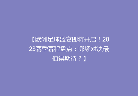 【欧洲足球盛宴即将开启！2023赛季赛程盘点：哪场对决最值得期待？】