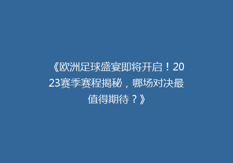 《欧洲足球盛宴即将开启！2023赛季赛程揭秘，哪场对决最值得期待？》