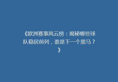 《欧洲赛事风云榜：揭秘哪些球队稳居前列，谁是下一个黑马？》