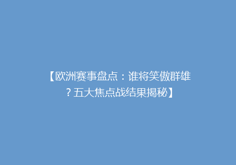 【欧洲赛事盘点：谁将笑傲群雄？五大焦点战结果揭秘】