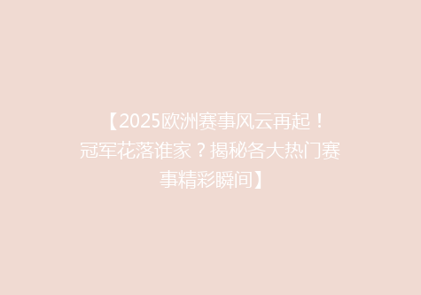 【2025欧洲赛事风云再起！冠军花落谁家？揭秘各大热门赛事精彩瞬间】