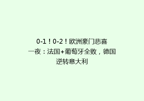 0-1！0-2！欧洲豪门悲喜一夜：法国+葡萄牙全败，德国逆转意大利