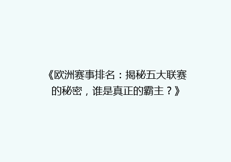 《欧洲赛事排名：揭秘五大联赛的秘密，谁是真正的霸主？》