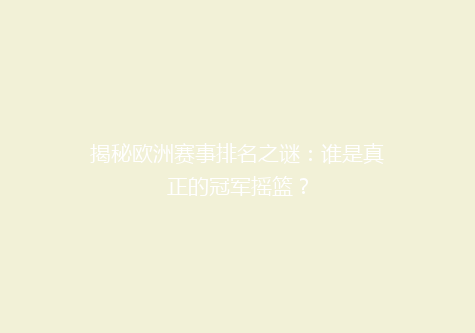 揭秘欧洲赛事排名之谜：谁是真正的冠军摇篮？
