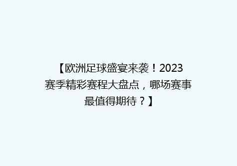 【欧洲足球盛宴来袭！2023赛季精彩赛程大盘点，哪场赛事最值得期待？】