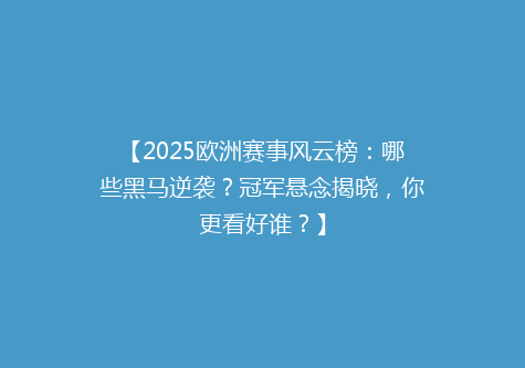 【2025欧洲赛事风云榜：哪些黑马逆袭？冠军悬念揭晓，你更看好谁？】